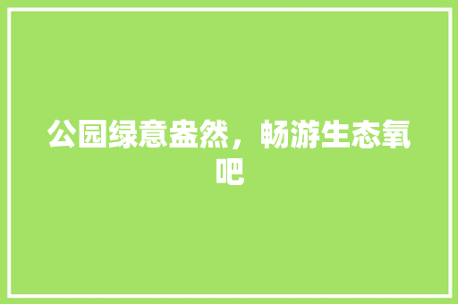公园绿意盎然，畅游生态氧吧