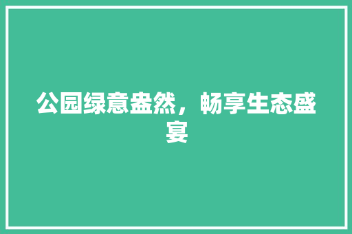 公园绿意盎然，畅享生态盛宴