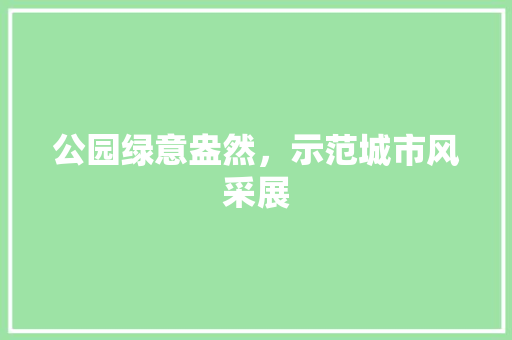 公园绿意盎然，示范城市风采展