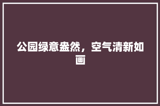 公园绿意盎然，空气清新如画