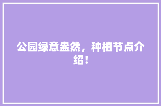 公园绿意盎然，种植节点介绍！