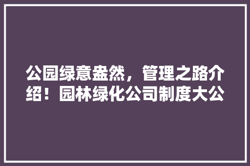 公园绿意盎然，管理之路介绍！园林绿化公司制度大公开