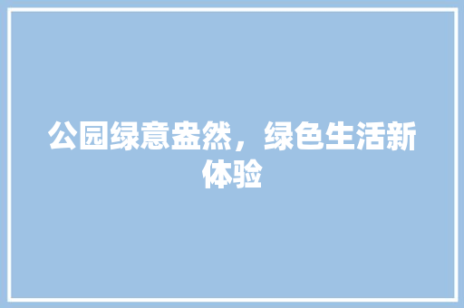 公园绿意盎然，绿色生活新体验