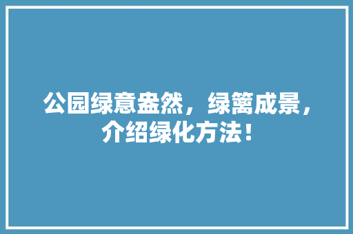 公园绿意盎然，绿篱成景，介绍绿化方法！