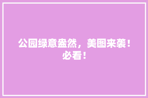 公园绿意盎然，美图来袭！必看！