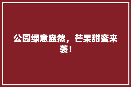 公园绿意盎然，芒果甜蜜来袭！