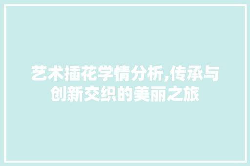艺术插花学情分析,传承与创新交织的美丽之旅