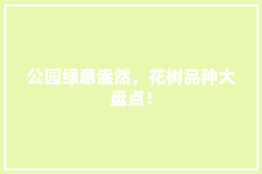 公园绿意盎然，花树品种大盘点！