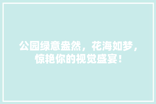 公园绿意盎然，花海如梦，惊艳你的视觉盛宴！