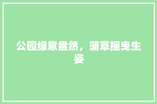 公园绿意盎然，蒲草摇曳生姿