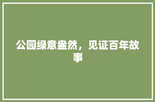 公园绿意盎然，见证百年故事