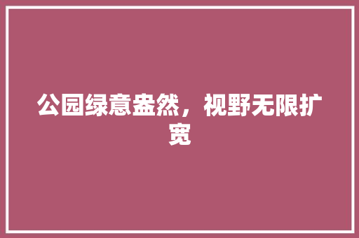 公园绿意盎然，视野无限扩宽