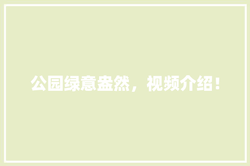 公园绿意盎然，视频介绍！