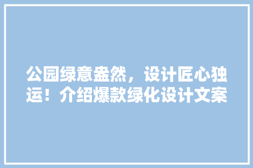 公园绿意盎然，设计匠心独运！介绍爆款绿化设计文案！