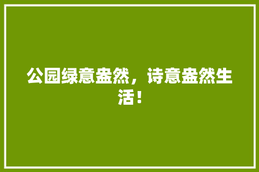公园绿意盎然，诗意盎然生活！