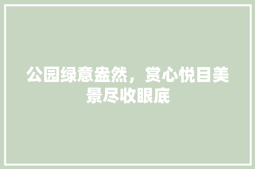 公园绿意盎然，赏心悦目美景尽收眼底