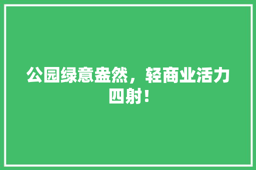 公园绿意盎然，轻商业活力四射！