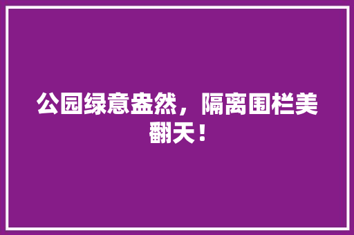 公园绿意盎然，隔离围栏美翻天！
