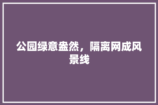 公园绿意盎然，隔离网成风景线
