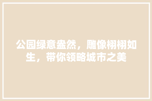 公园绿意盎然，雕像栩栩如生，带你领略城市之美