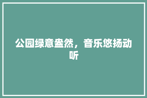 公园绿意盎然，音乐悠扬动听