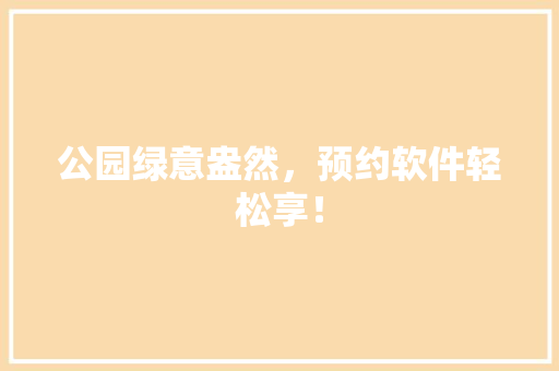 公园绿意盎然，预约软件轻松享！