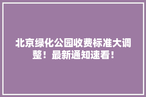 北京绿化公园收费标准大调整！最新通知速看！