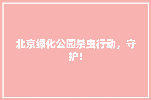 北京绿化公园杀虫行动，守护！