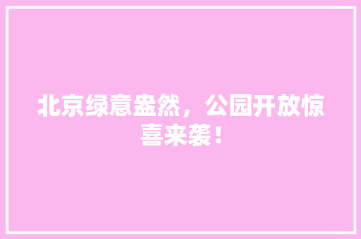 北京绿意盎然，公园开放惊喜来袭！