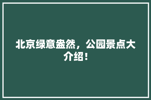北京绿意盎然，公园景点大介绍！