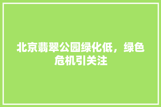 北京翡翠公园绿化低，绿色危机引关注
