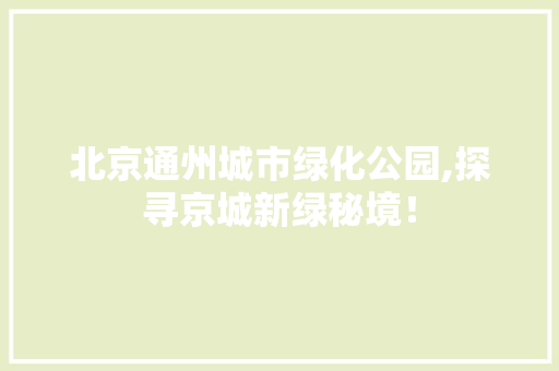 北京通州城市绿化公园,探寻京城新绿秘境！
