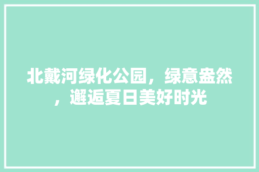 北戴河绿化公园，绿意盎然，邂逅夏日美好时光