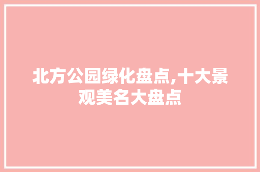 北方公园绿化盘点,十大景观美名大盘点