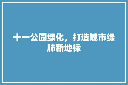十一公园绿化，打造城市绿肺新地标