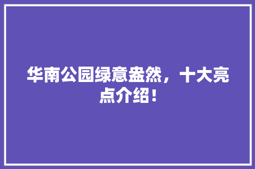 华南公园绿意盎然，十大亮点介绍！