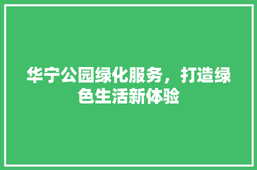 华宁公园绿化服务，打造绿色生活新体验