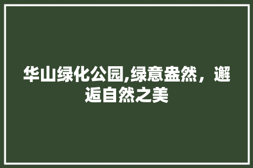 华山绿化公园,绿意盎然，邂逅自然之美