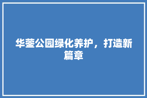 华蓥公园绿化养护，打造新篇章