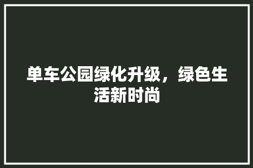 单车公园绿化升级，绿色生活新时尚