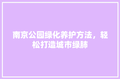 南京公园绿化养护方法，轻松打造城市绿肺