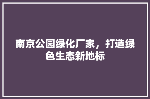 南京公园绿化厂家，打造绿色生态新地标