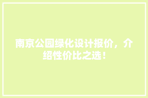 南京公园绿化设计报价，介绍性价比之选！