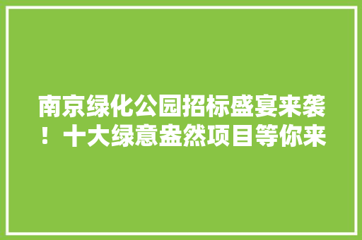 南京绿化公园招标盛宴来袭！十大绿意盎然项目等你来挑