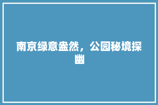 南京绿意盎然，公园秘境探幽
