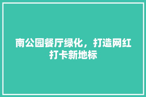 南公园餐厅绿化，打造网红打卡新地标