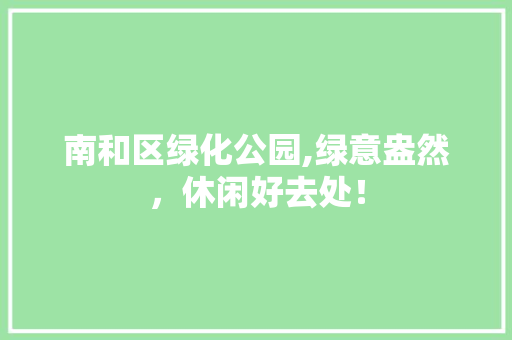 南和区绿化公园,绿意盎然，休闲好去处！