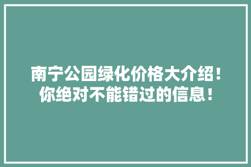 南宁公园绿化价格大介绍！你绝对不能错过的信息！