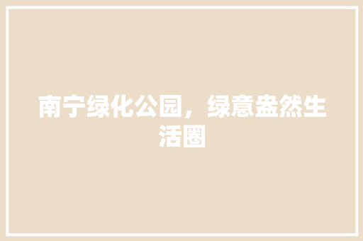 南宁绿化公园，绿意盎然生活圈