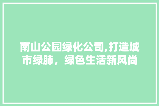 南山公园绿化公司,打造城市绿肺，绿色生活新风尚